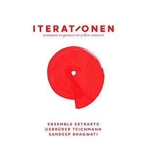 Gebrüder Teichmann, Ensemble Extrakte, Sandeep Bhagwati - Iterationen - Resonant Responses To A Live Concert