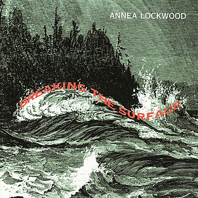 Annea Lockwood - Breaking the Surface