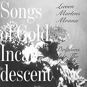 Dolphins Into The Future / Lieven Martens Moana - Songs Of Gold, Incandescent (2019 Expanded Edition) (2019 Expanded Edition)