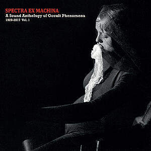 Various Artists - Spectra Ex Machina: A Sound Anthology Of Occult Phenomena 1920-2017 Vol. 1