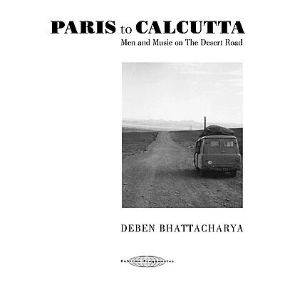 Deben Bhattacharya - Paris To Calcutta: Men And Music On The Desert Roads