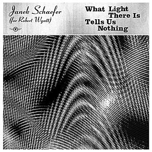 Janek Schaefer - What Light There Is Tells Us Nothing (For Robert Wyatt)