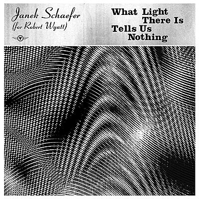 Janek Schaefer - What Light There Is Tells Us Nothing (For Robert Wyatt)